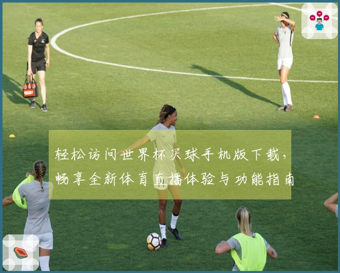 轻松访问世界杯买球手机版下载，畅享全新体育直播体验与功能指南