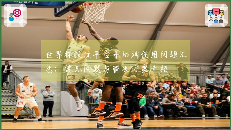 世界杯投注平台手机端使用问题汇总：常见问题与解决方案介绍