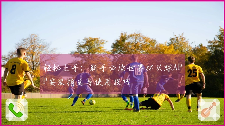 轻松上手：新手必读世界杯买球APP安装指南与使用技巧