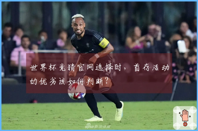 世界杯竞猜官网选择时，首存活动的优劣该如何判断？