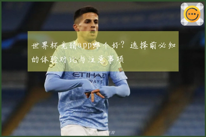 世界杯竞猜app哪个好？选择前必知的体验对比与注意事项