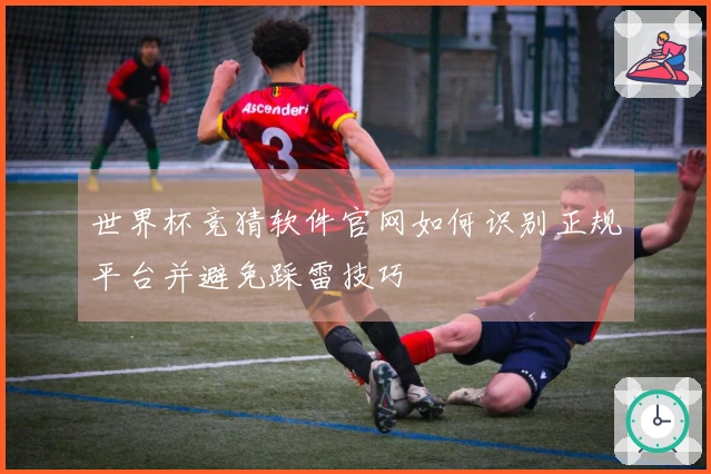世界杯竞猜软件官网如何识别正规平台并避免踩雷技巧