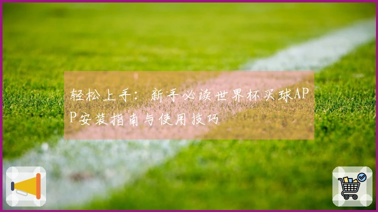 轻松上手：新手必读世界杯买球APP安装指南与使用技巧