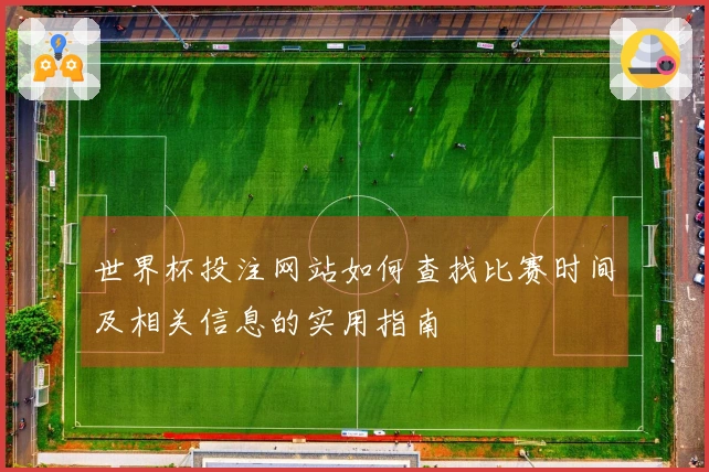 世界杯投注网站如何查找比赛时间及相关信息的实用指南