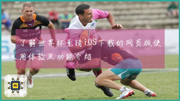 了解世界杯竞猜iOS下载的网页版使用体验及功能介绍