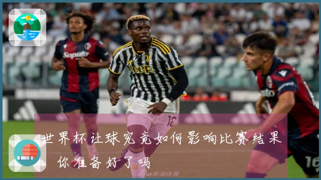 世界杯让球究竟如何影响比赛结果，你准备好了吗