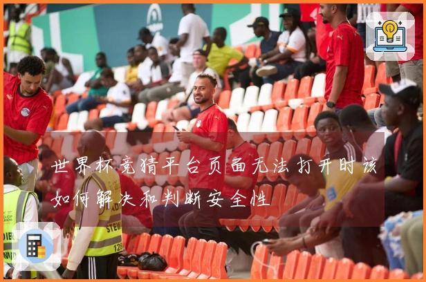 世界杯竞猜平台页面无法打开时该如何解决和判断安全性