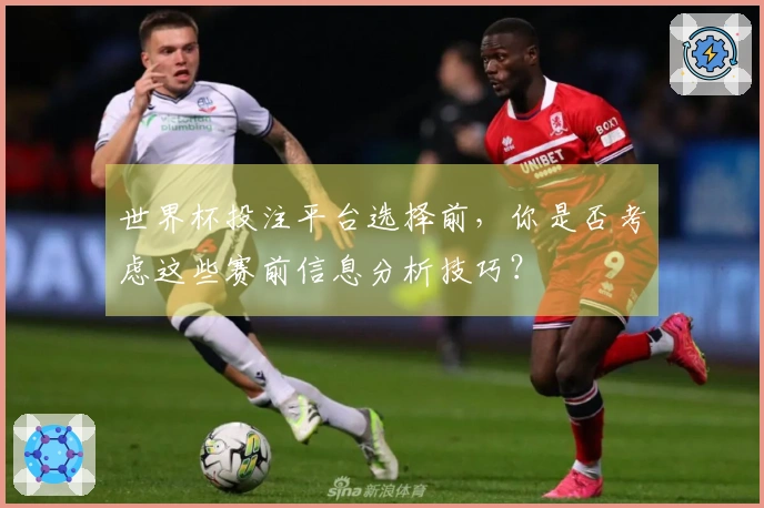 世界杯投注平台选择前，你是否考虑这些赛前信息分析技巧？
