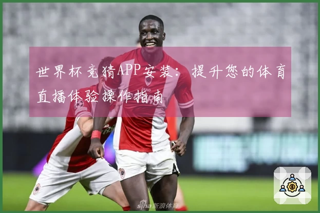 世界杯竞猜APP安装：提升您的体育直播体验操作指南