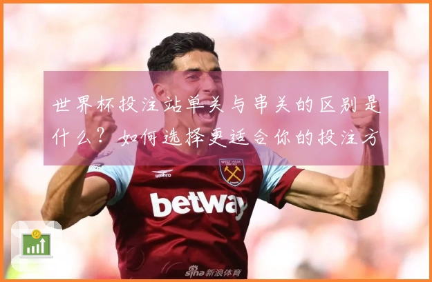世界杯投注站单关与串关的区别是什么？如何选择更适合你的投注方式？