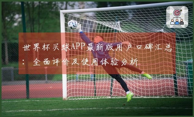 世界杯买球APP最新版用户口碑汇总：全面评价及使用体验分析