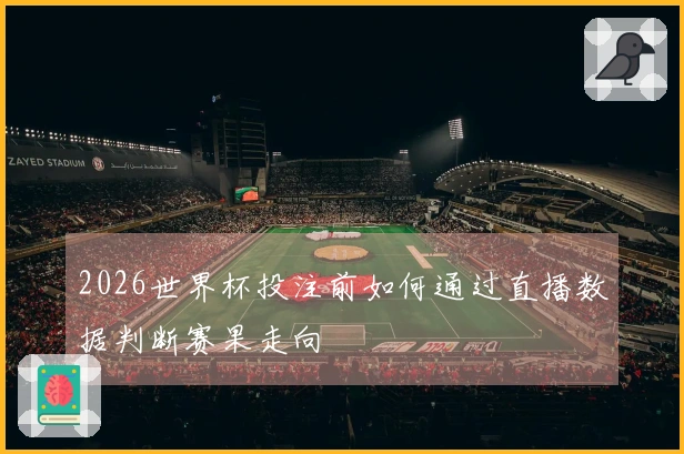 2026世界杯投注前如何通过直播数据判断赛果走向