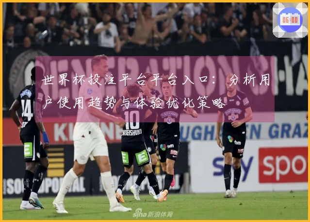 世界杯投注平台平台入口：分析用户使用趋势与体验优化策略