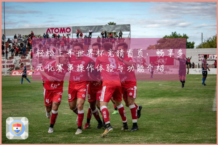 轻松上手世界杯竞猜首页，畅享多元化赛事操作体验与功能介绍