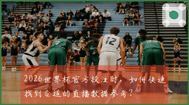 2026世界杯官方投注时，如何快速找到合适的直播数据参考？
