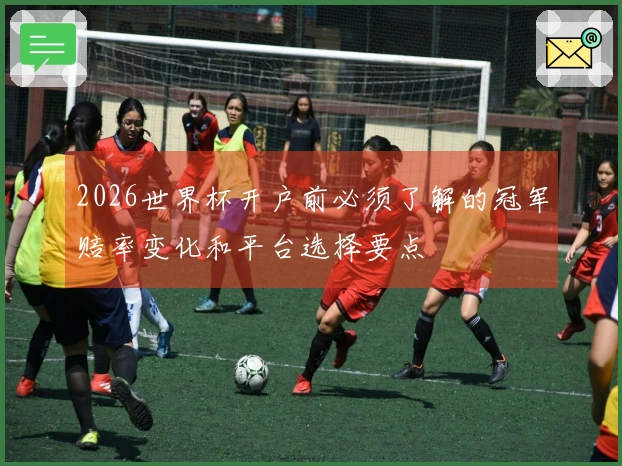 2026世界杯开户前必须了解的冠军赔率变化和平台选择要点