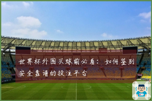 世界杯外围买球前必看：如何鉴别安全靠谱的投注平台