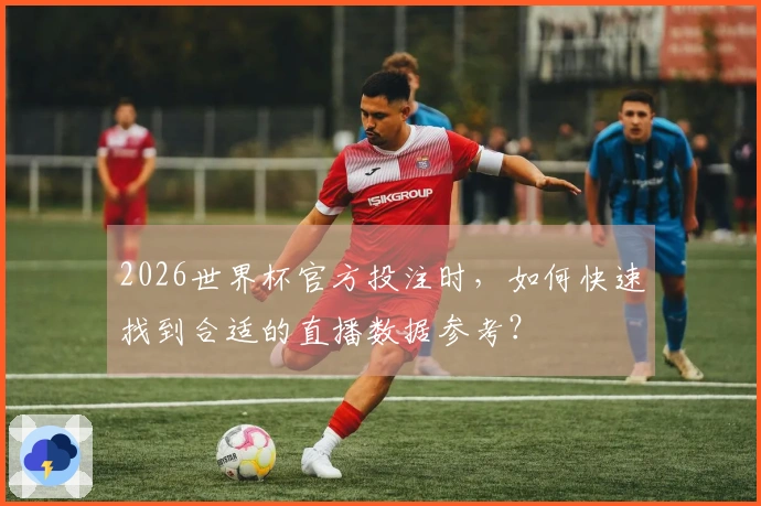 2026世界杯官方投注时，如何快速找到合适的直播数据参考？