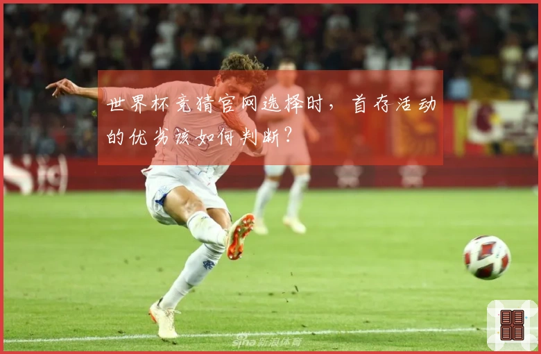世界杯竞猜官网选择时，首存活动的优劣该如何判断？