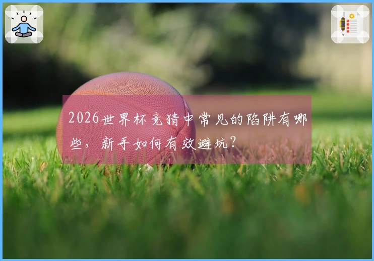 2026世界杯竞猜中常见的陷阱有哪些，新手如何有效避坑？